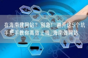 在海南建网站？别急！避开这5个坑手把手教你高效上线_海南做网站